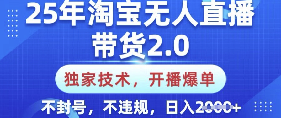 25年淘宝无人直播带货2.0.独家技术，开播爆单，纯小白易上手，不封号，不违规，日入多张【揭秘】-心语项目网
