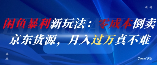 闲鱼暴利新玩法：零成本倒卖京东货源，月入过1W真不难-心语项目网