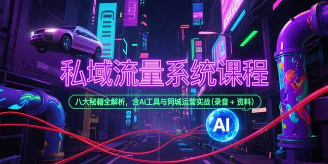 私域流量系统课程，八大秘籍全解析，含AI工具与同城运营实战(录音+资料-心语项目网