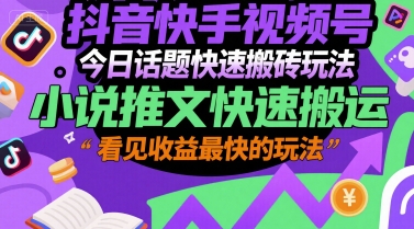 抖音快手视频号今日话题快速搬砖玩法，小说推文快速搬运，看见收益最快的玩法-心语项目网