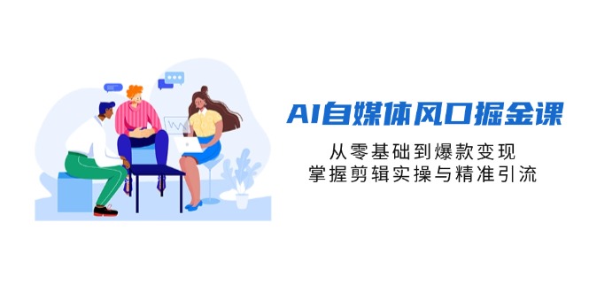 AI自媒体风口掘金课，从零基础到爆款变现，掌握剪辑实操与精准引流-心语项目网