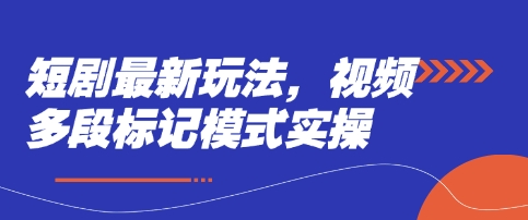 短剧最新玩法，视频多段标记模式实操-心语项目网