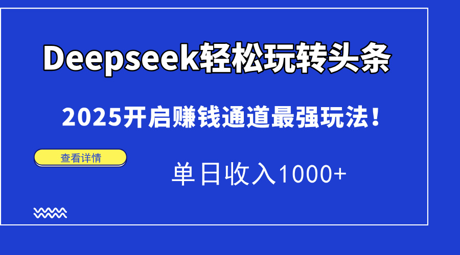 Deepseek轻松玩转头条，2025开启赚钱通道最强玩法！单日收入1000+-心语项目网