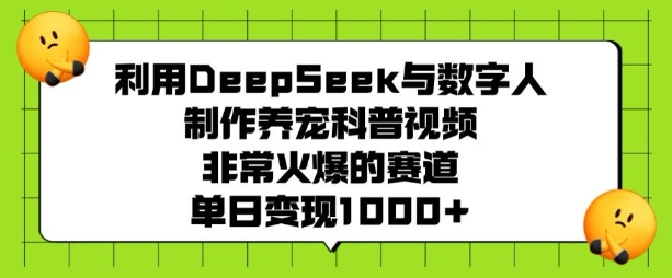 利用DeepSeek与数字人制作养宠科普视频，非常火爆的赛道，单日变现多张-心语项目网