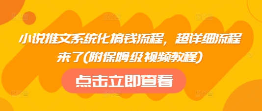 小说推文系统化搞钱流程，超详细流程来了(附保姆级视频教程)-心语项目网