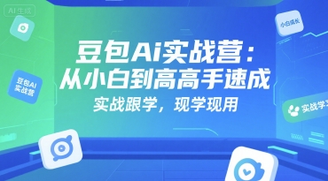 豆包Ai实战营：从小白到高手速成，实战跟学，现学现用-心语项目网