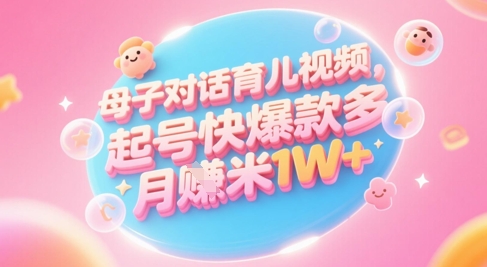AI生成母子对话育儿类视频，起号快爆款多，小白宝妈轻松学，多渠道变现，月入1W+-心语项目网