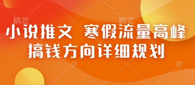 小说推文 寒假流量高峰 搞钱方向详细规划-心语项目网