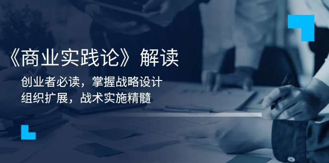 《商业实践论》解读：创业者必读，掌握战略设计，组织扩展，战术实施精髓-心语项目网