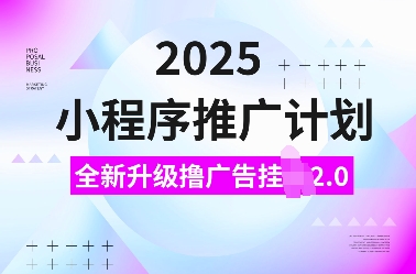 2025小程序推广计划，全新升级撸广告挂JI2.0玩法，日入多张，小白可做【揭秘】-心语项目网