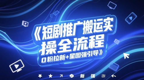 短剧推广搬运实操全流程，0粉拉新+星图强引导-心语项目网