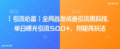 【引流必备】全网首发咸鱼引流黑科技，单日曝光引流500+，附矩阵玩法【揭秘】-心语项目网