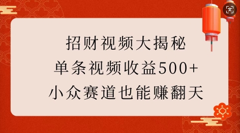 招财视频大揭秘：单条视频收益500+，小众赛道也能挣翻天!-心语项目网