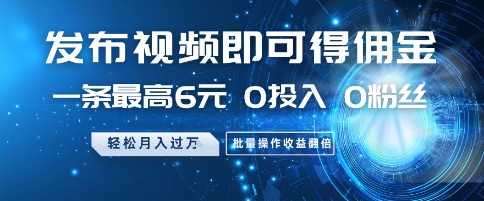 发布视频即可得佣金，一条最高6元，0投入 0粉丝  会发视频就行，月入过W，批量操作收益翻倍【揭秘】-心语项目网