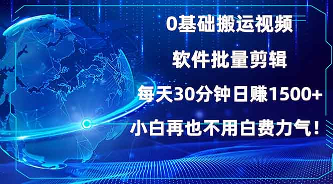 0基础搬运视频，批量剪辑，每天30分钟日赚1500+，小白再也不用白费…-心语项目网
