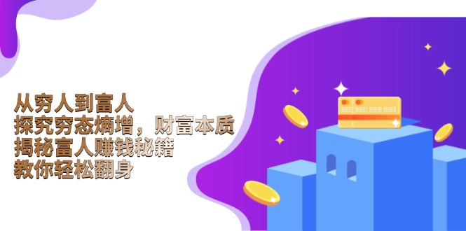 从穷人到富人：探究穷态熵增，财富本质，揭秘富人赚钱秘籍，教你轻松翻身-心语项目网