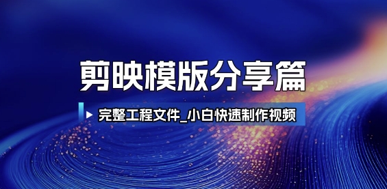 剪映模版分享篇_完整工程文件，小白快速制作高端视频-心语项目网