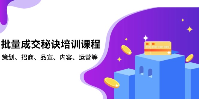 批量成交秘诀培训课程，策划、招商、品宣、内容、运营等-心语项目网
