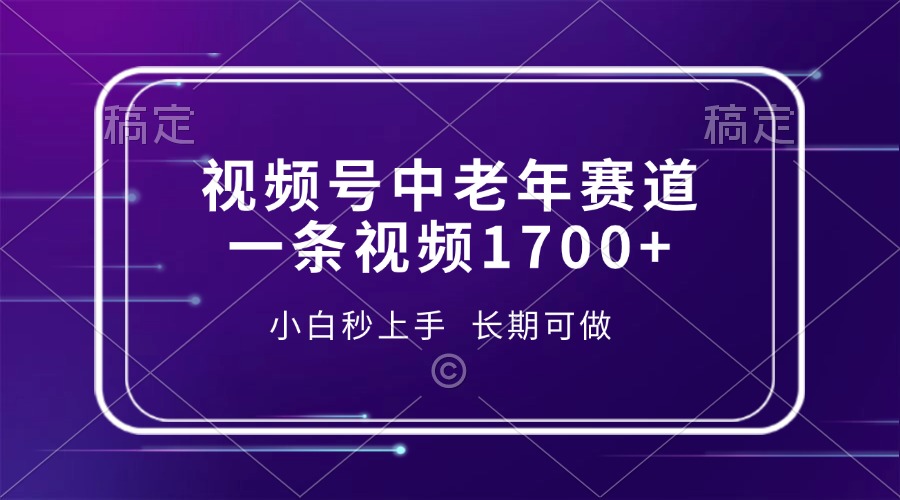 视频号中老年赛道，一条视频1700+，小白秒上手，长期可做-心语项目网