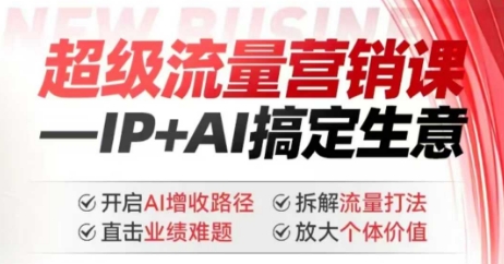 2025年超级流量营销课，IP+AI搞定生意，开启AI增收路径 直击业绩难题 拆解流量打法 放大个体价值-心语项目网