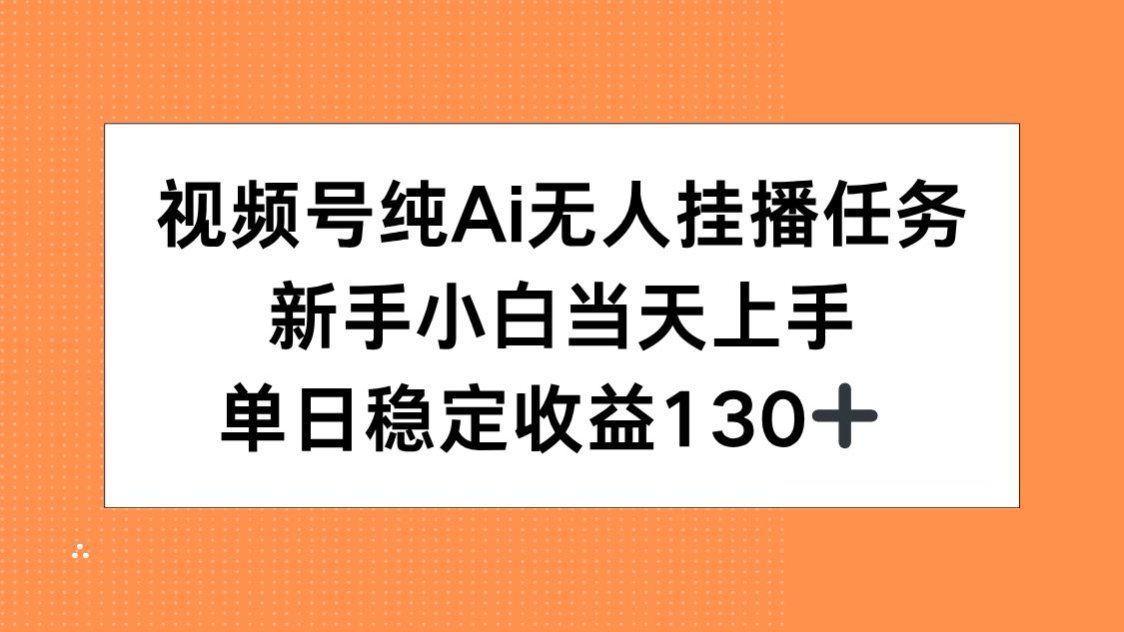 视频号纯AI无人挂播任务，新手小白当天上手，单日稳定收益130+-心语项目网