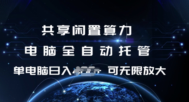 共享闲置算力，电脑全自动托管， 单机日入1张，可矩阵放大【揭秘】-心语项目网