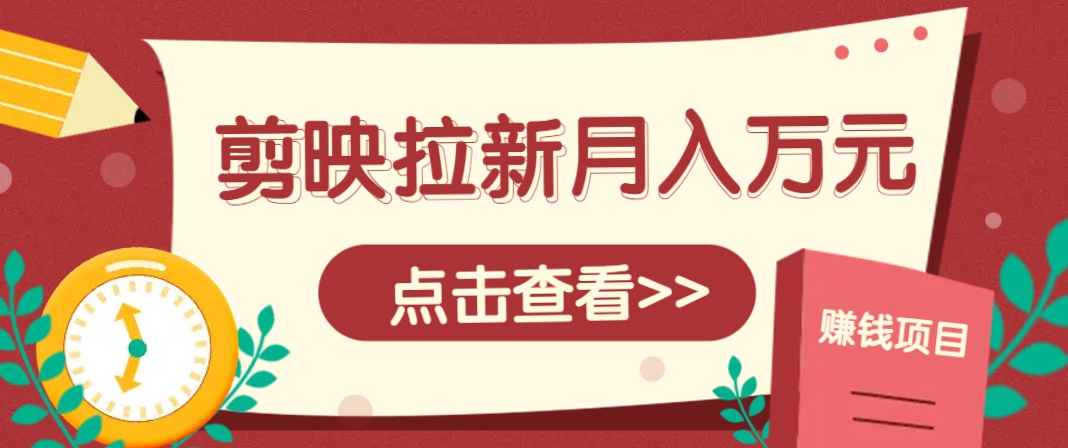 剪映拉新推广项目,5个粉丝就能操作,月入1w+超详细攻略!【附入口】-心语项目网