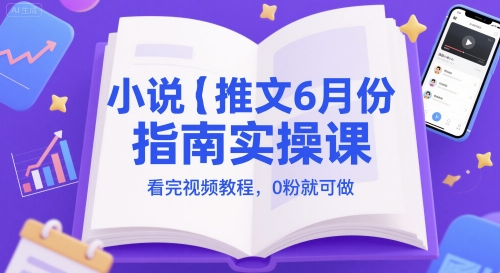 小说推文6月份指南实操课，看完视频教程，0粉就可做-心语项目网