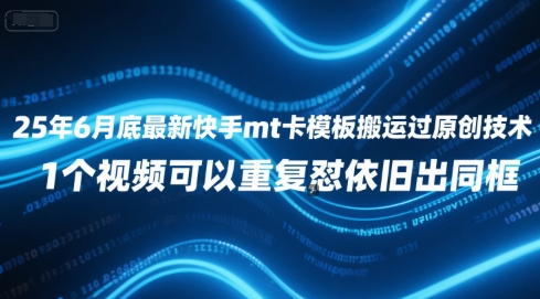 25年6月底最新快手mt卡模板搬运过原创技术，1个视频可以重复怼依旧出同框-心语项目网