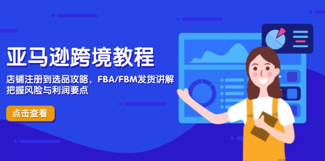 亚马逊跨境教程，店铺注册到选品攻略，FBA/FBM发货讲解，把握风险与利润-心语项目网