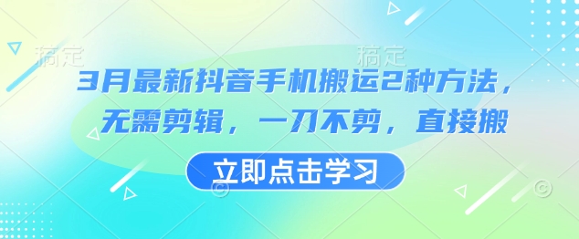 3月最新抖音手机搬运2种方法，无需剪辑，一刀不剪，直接搬-心语项目网