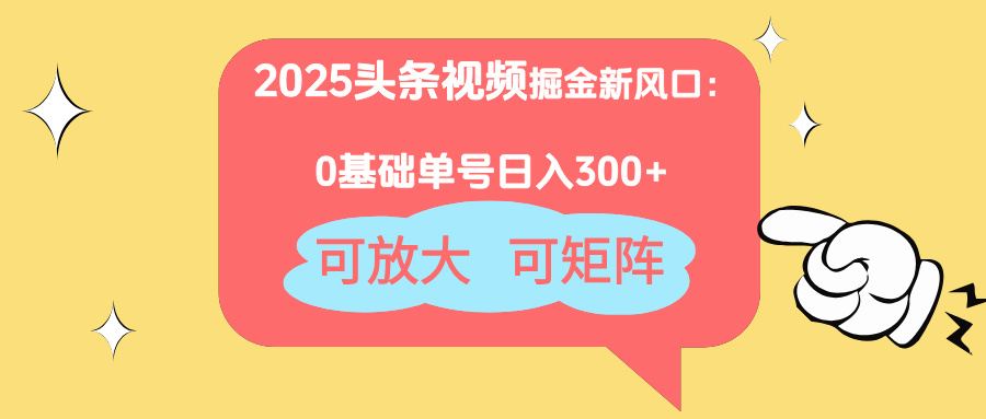 2025头条视频掘金新风口：0基础日入300+，可放大，可矩阵-心语项目网
