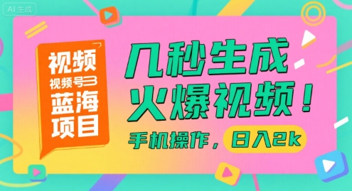 视频号蓝海项目，几秒生成火爆视频，手机操作，日入2k【揭秘】-心语项目网