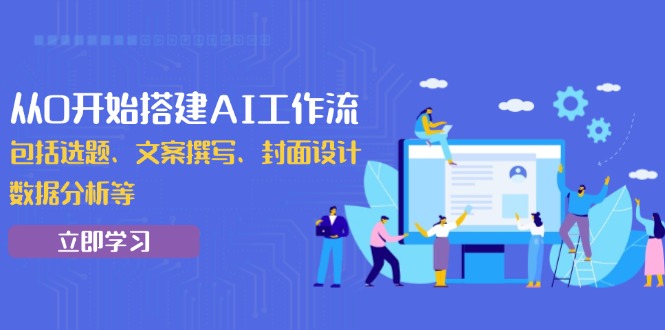 从0开始搭建AI工作流，包括选题、文案撰写、封面设计、数据分析等-心语项目网