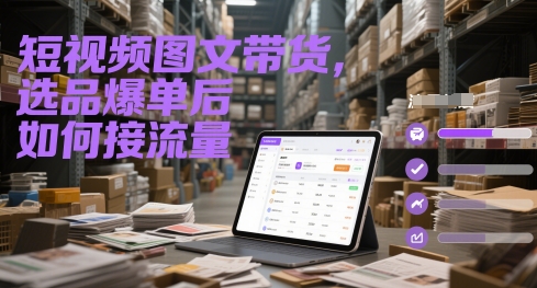 短视频图文带货，选品爆单后如何接流量-心语项目网