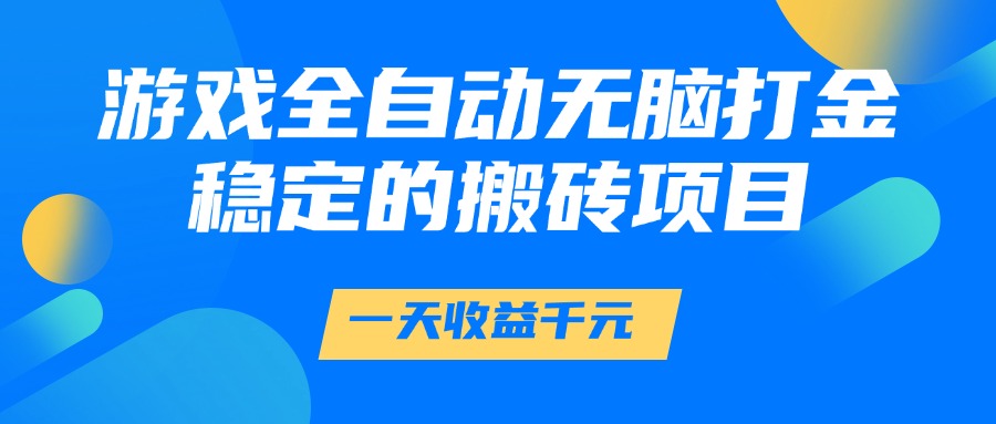游戏全自动无脑打金，一天收益1000+，稳定的搬砖项目-心语项目网