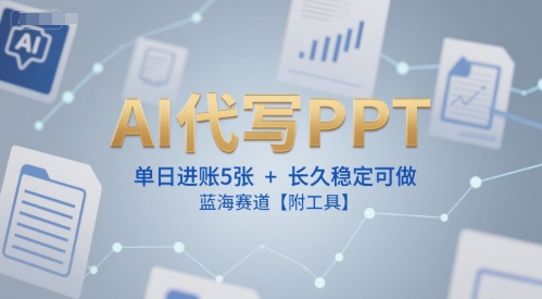 AI代写PPT，单日进账5张+，长久稳定可做，蓝海赛道【附工具】-心语项目网