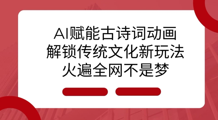 AI 赋能古诗词动画：解锁传统文化新玩法，火遍全网不是梦!-心语项目网