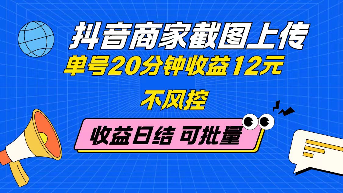 抖音商家截图上传 单号20分钟收益12元 不风控 批量无限做 收益日结-心语项目网