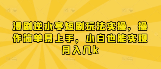 漫剧逆水寒短剧玩法实操，操作简单易上手，小白也能实现月入几k-心语项目网