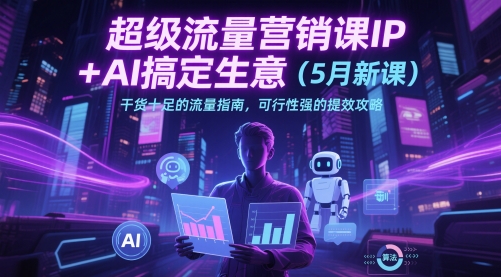 超级流量营销课IP+AI搞定生意(5月新课)干货十足的流量指南，可行性强的提效攻略-心语项目网