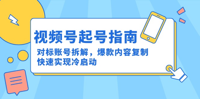 视频号起号指南：对标账号拆解，爆款内容复制，快速实现冷启动-心语项目网