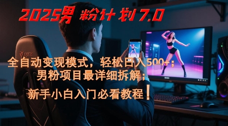 2025男粉计划7.0，全自动变现模式，轻松日入5张+，新手小白必看课程-心语项目网