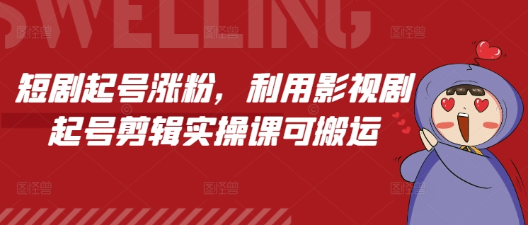 短剧起号涨粉，利用影视剧起号剪辑实操课可搬运-心语项目网