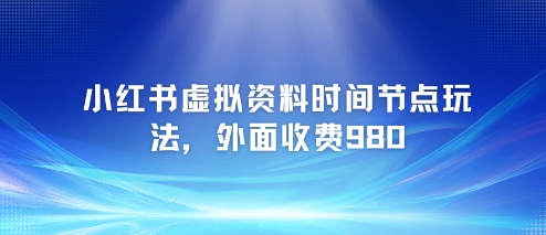 小红书虚拟资料时间节点玩法，外面收费980【附带项目教程】-心语项目网