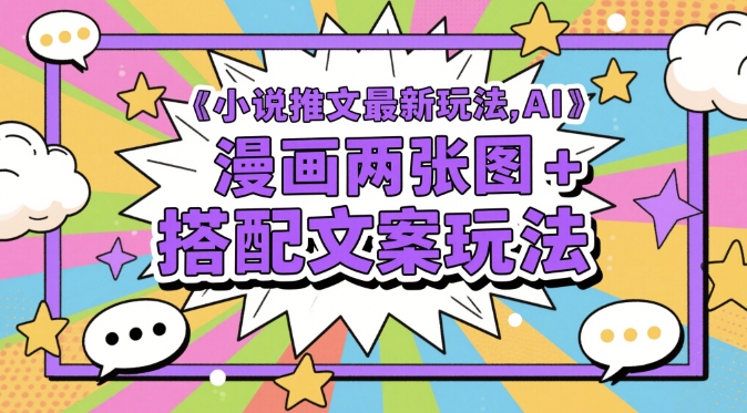 小说推文最新玩法，AI漫画两张图+搭配文案玩法-心语项目网