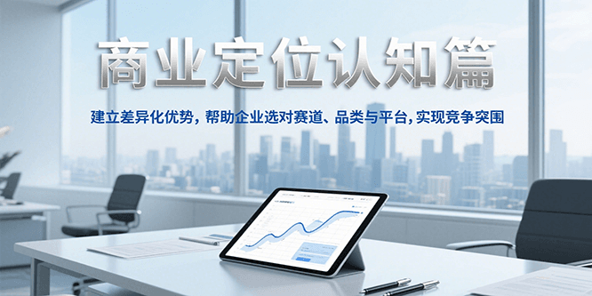 商业定位认知，建立差异化优势，帮助企业选对赛道、品类与平台，实现竞争突围-心语项目网