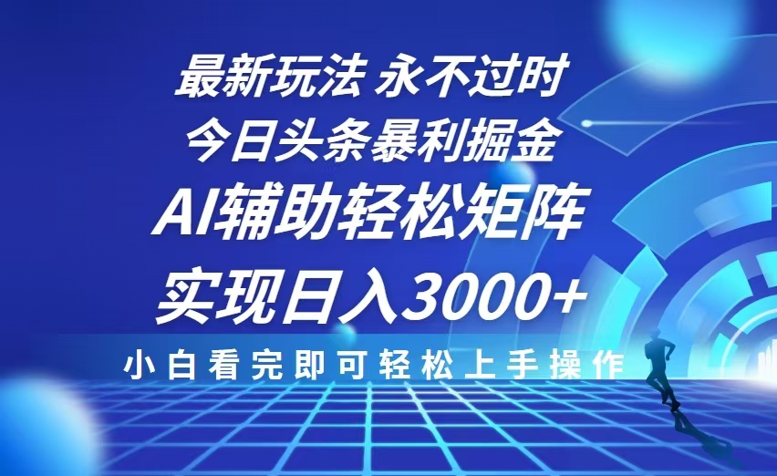 今日头条最新暴利掘金玩法，思路简单，AI辅助，复制粘贴轻松矩阵日入3000+-心语项目网