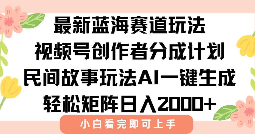 最新视频号创作者分成民间故事玩法，AI一键生成爆款视频，轻松日入2000+-心语项目网