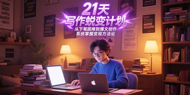 21天写作蜕变计划，从下笔困难到爆文创作，系统掌握变现方法论-心语项目网